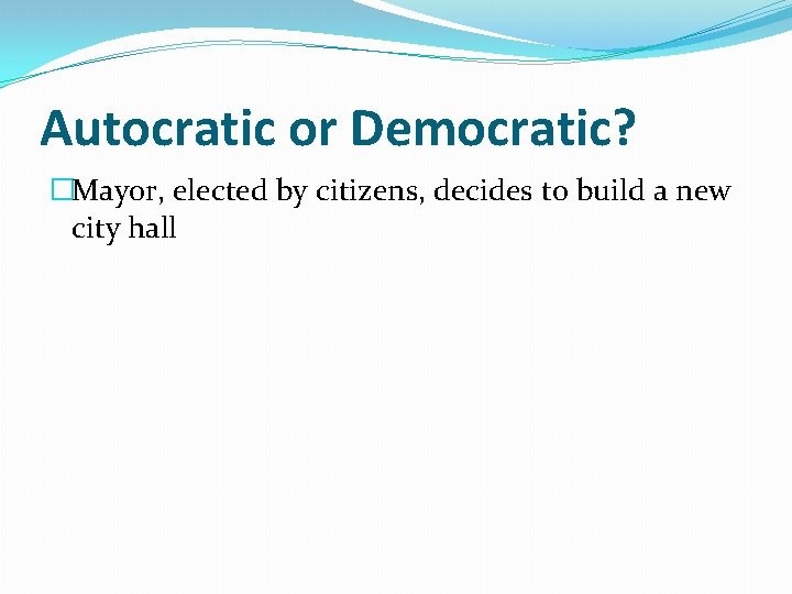 Autocratic or Democratic? �Mayor, elected by citizens, decides to build a new city hall