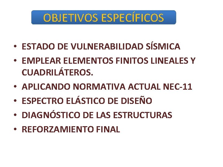 OBJETIVOS ESPECÍFICOS • ESTADO DE VULNERABILIDAD SÍSMICA • EMPLEAR ELEMENTOS FINITOS LINEALES Y CUADRILÁTEROS.