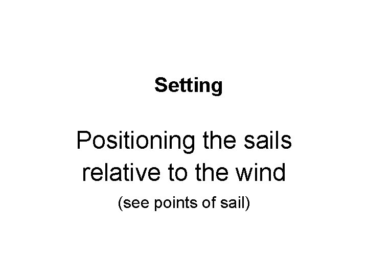 Setting Positioning the sails relative to the wind (see points of sail) 