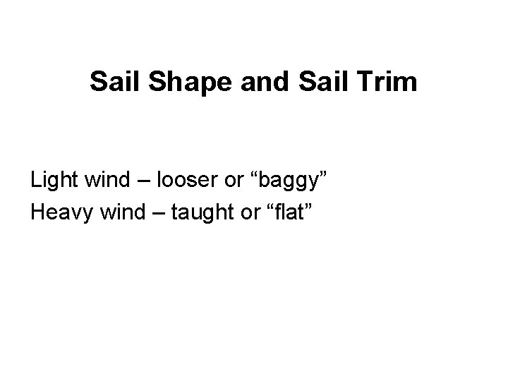 Sail Shape and Sail Trim Light wind – looser or “baggy” Heavy wind –
