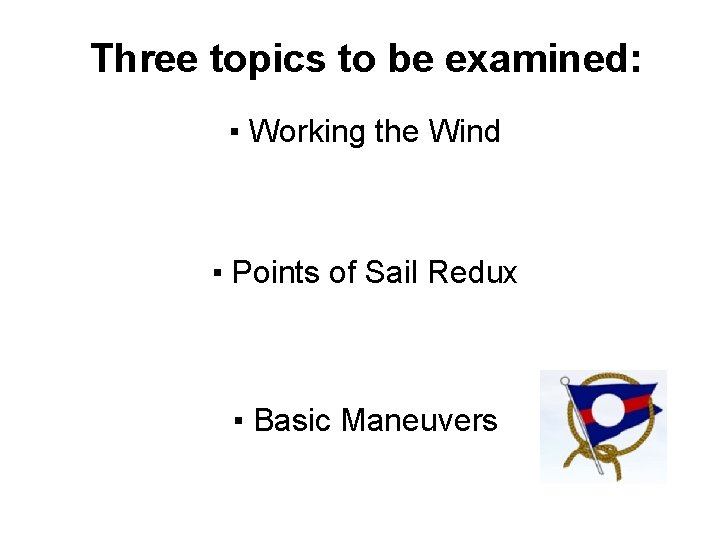 Three topics to be examined: ▪ Working the Wind ▪ Points of Sail Redux