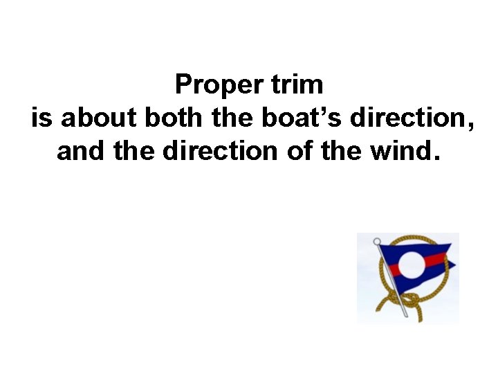 Proper trim is about both the boat’s direction, and the direction of the wind.