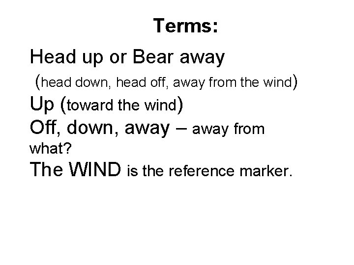Terms: Head up or Bear away (head down, head off, away from the wind)