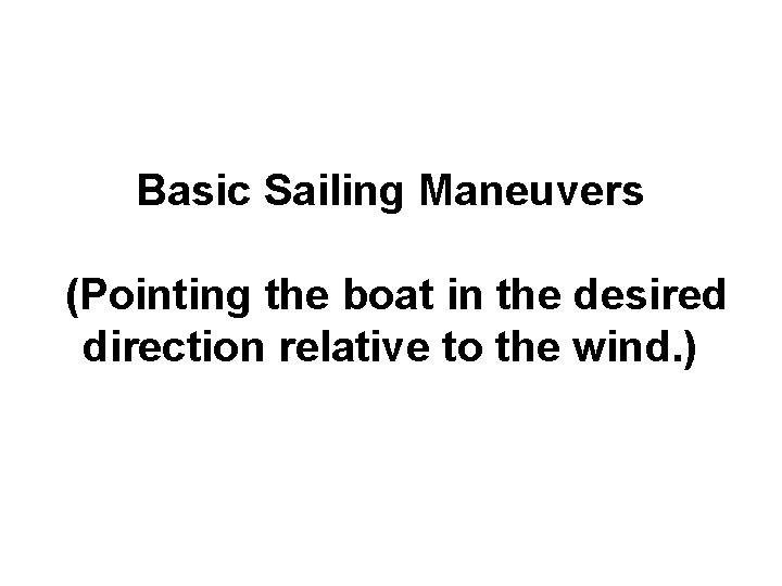 Basic Sailing Maneuvers (Pointing the boat in the desired direction relative to the wind.
