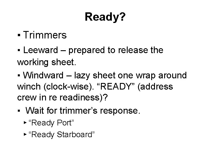 Ready? ▪ Trimmers ▪ Leeward – prepared to release the working sheet. ▪ Windward