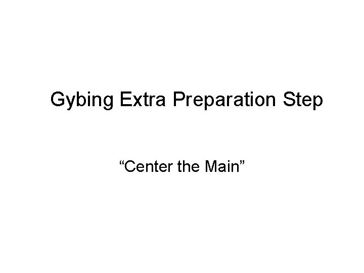 Gybing Extra Preparation Step “Center the Main” 