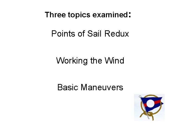 Three topics examined: Points of Sail Redux Working the Wind Basic Maneuvers 