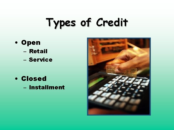 Types of Credit • Open – Retail – Service • Closed – Installment 