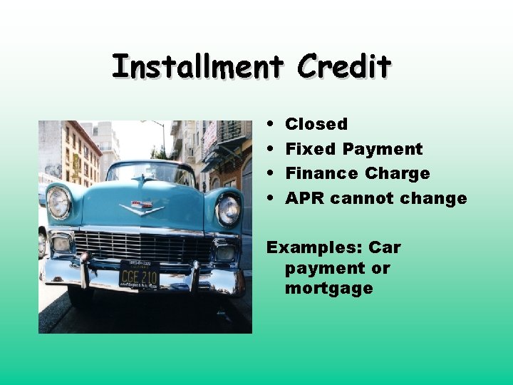 Installment Credit • • Closed Fixed Payment Finance Charge APR cannot change Examples: Car