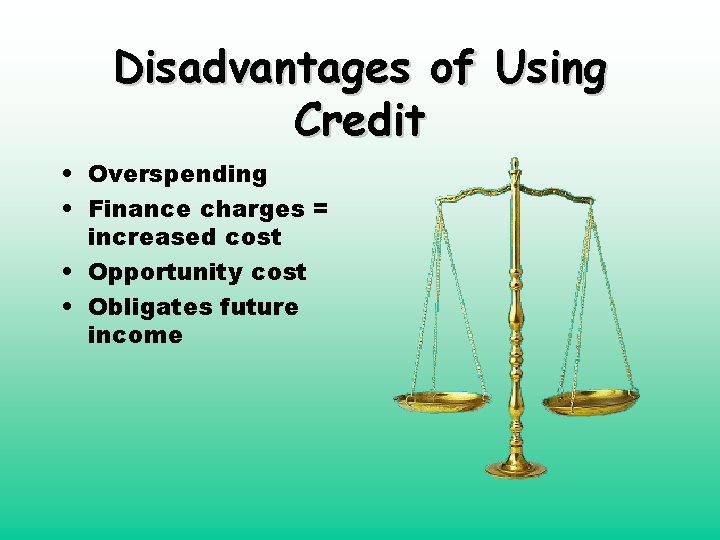 Disadvantages of Using Credit • Overspending • Finance charges = increased cost • Opportunity