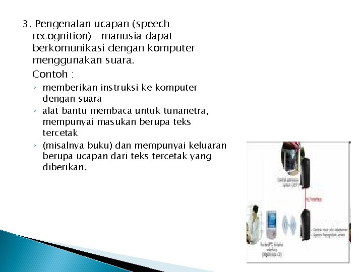 3. Pengenalan ucapan (speech recognition) : manusia dapat berkomunikasi dengan komputer menggunakan suara. Contoh