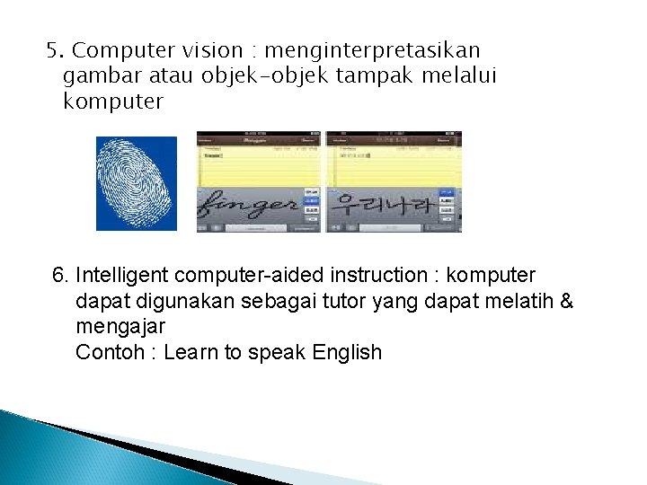 5. Computer vision : menginterpretasikan gambar atau objek-objek tampak melalui komputer 6. Intelligent computer-aided