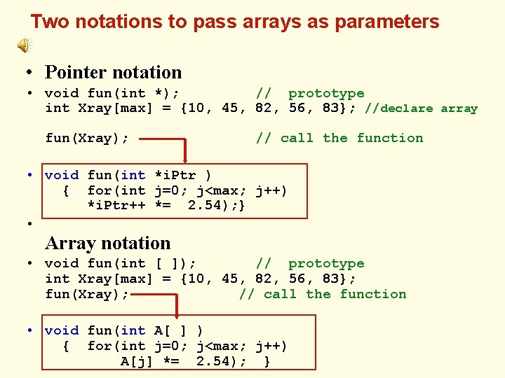Two notations to pass arrays as parameters • Pointer notation • void fun(int *);