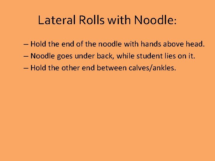 Lateral Rolls with Noodle: – Hold the end of the noodle with hands above