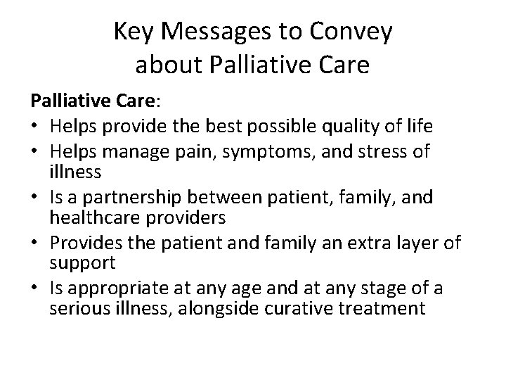 Key Messages to Convey about Palliative Care: • Helps provide the best possible quality