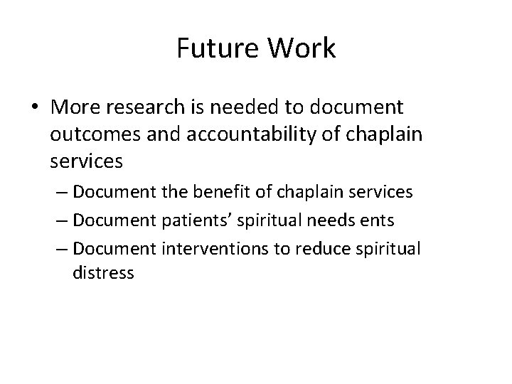 Future Work • More research is needed to document outcomes and accountability of chaplain