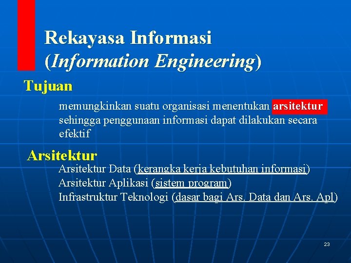 Rekayasa Informasi (Information Engineering) Tujuan memungkinkan suatu organisasi menentukan arsitektur sehingga penggunaan informasi dapat Rekayasa Informasi (Information Engineering) Tujuan memungkinkan suatu organisasi menentukan arsitektur sehingga penggunaan informasi dapat