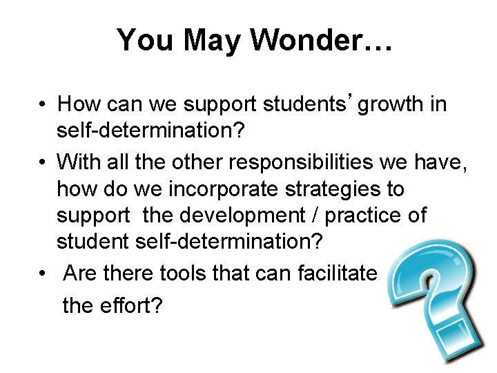 You May Wonder… • How can we support students’growth in self-determination? • With all