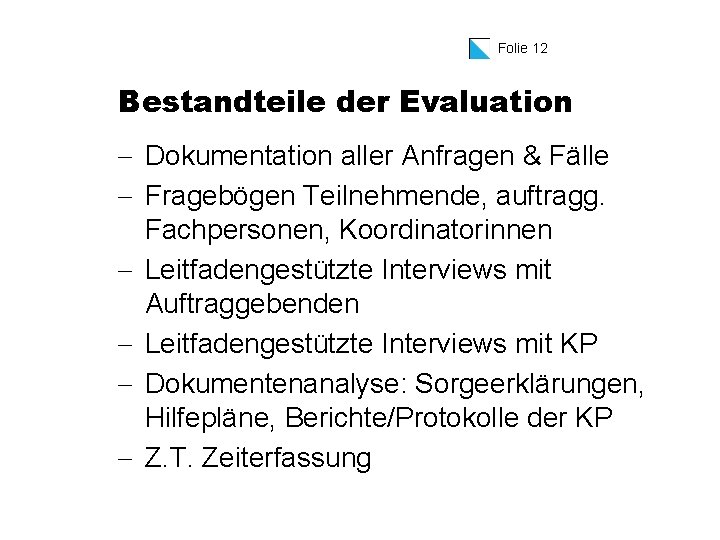 Folie 12 Bestandteile der Evaluation - Dokumentation aller Anfragen & Fälle - Fragebögen Teilnehmende,