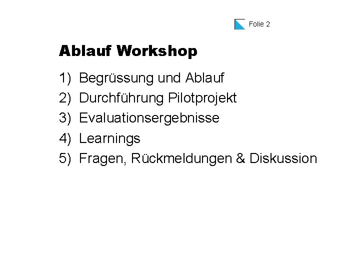 Folie 2 Ablauf Workshop 1) 2) 3) 4) 5) Begrüssung und Ablauf Durchführung Pilotprojekt