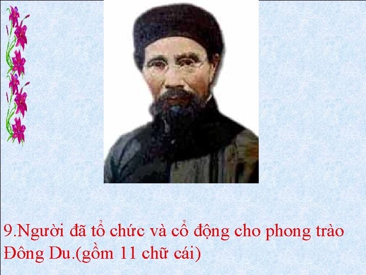 9. Người đã tổ chức và cổ động cho phong trào Đông Du. (gồm