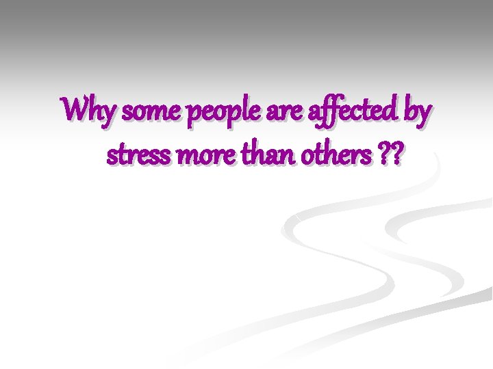 Why some people are affected by stress more than others ? ? 