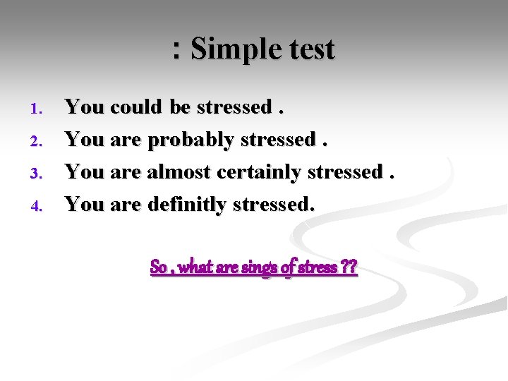 : Simple test 1. 2. 3. 4. You could be stressed. You are probably
