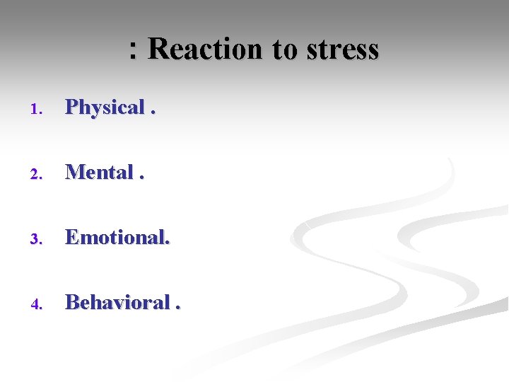 : Reaction to stress 1. Physical. 2. Mental. 3. Emotional. 4. Behavioral. 