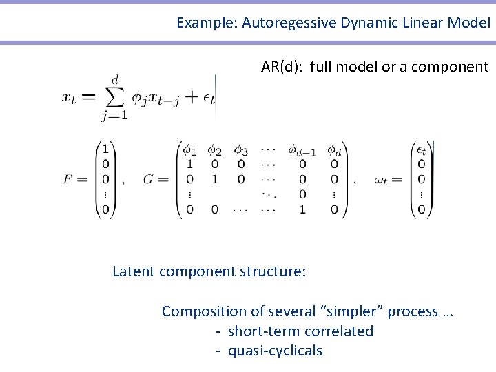 Example: Autoregessive Dynamic Linear Model AR(d): full model or a component Latent component structure: Example: Autoregessive Dynamic Linear Model AR(d): full model or a component Latent component structure: