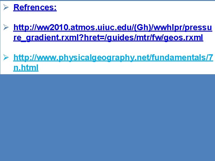 Ø Refrences: Ø http: //ww 2010. atmos. uiuc. edu/(Gh)/wwhlpr/pressu re_gradient. rxml? hret=/guides/mtr/fw/geos. rxml Ø