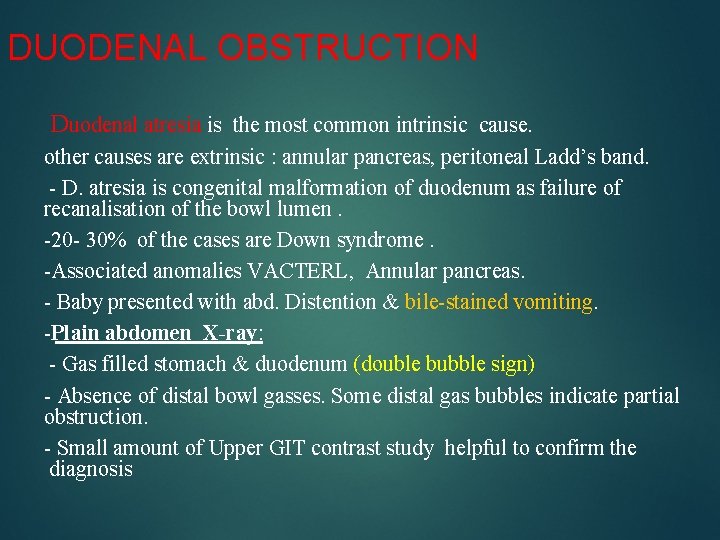 DUODENAL OBSTRUCTION Duodenal atresia is the most common intrinsic cause. other causes are extrinsic
