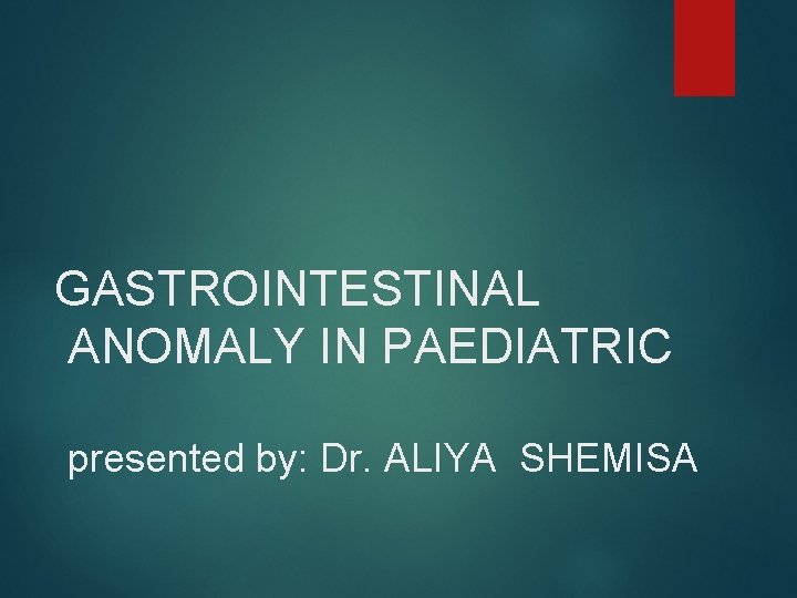 GASTROINTESTINAL ANOMALY IN PAEDIATRIC presented by: Dr. ALIYA SHEMISA 