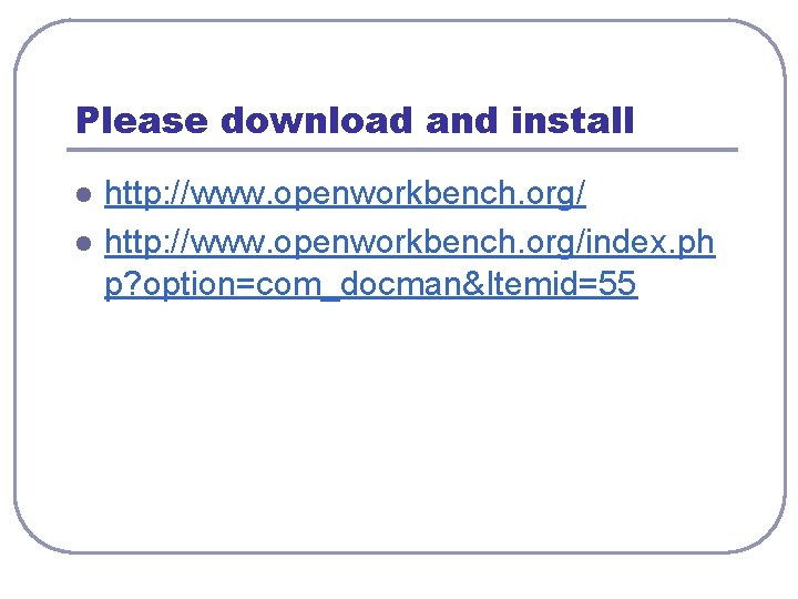 Please download and install l l http: //www. openworkbench. org/index. ph p? option=com_docman&Itemid=55 Please download and install l l http: //www. openworkbench. org/index. ph p? option=com_docman&Itemid=55