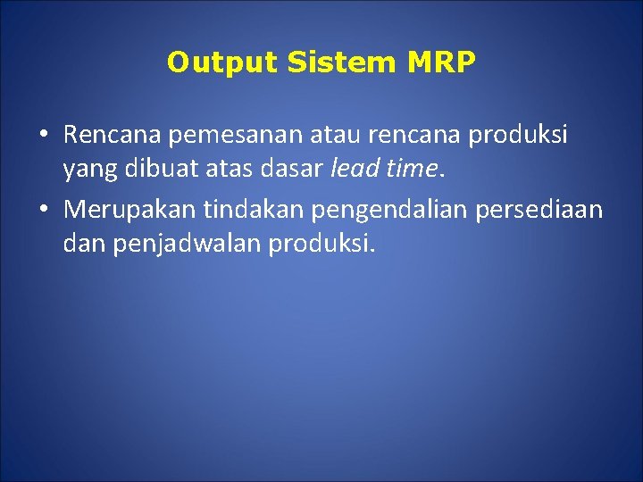 Output Sistem MRP • Rencana pemesanan atau rencana produksi yang dibuat atas dasar lead