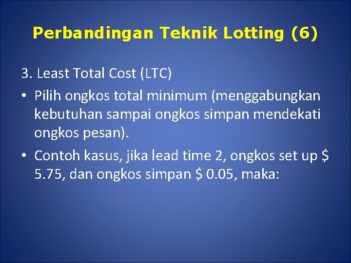 Perbandingan Teknik Lotting (6) 3. Least Total Cost (LTC) • Pilih ongkos total minimum
