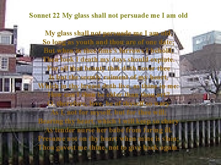 Sonnet 22 My glass shall not persuade me I am old, So long as