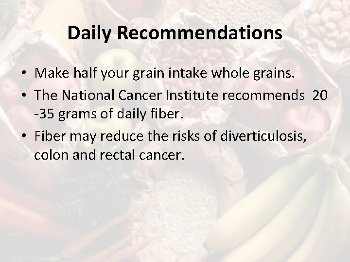 Daily Recommendations • Make half your grain intake whole grains. • The National Cancer