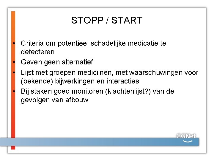 STOPP / START • Criteria om potentieel schadelijke medicatie te detecteren • Geven geen