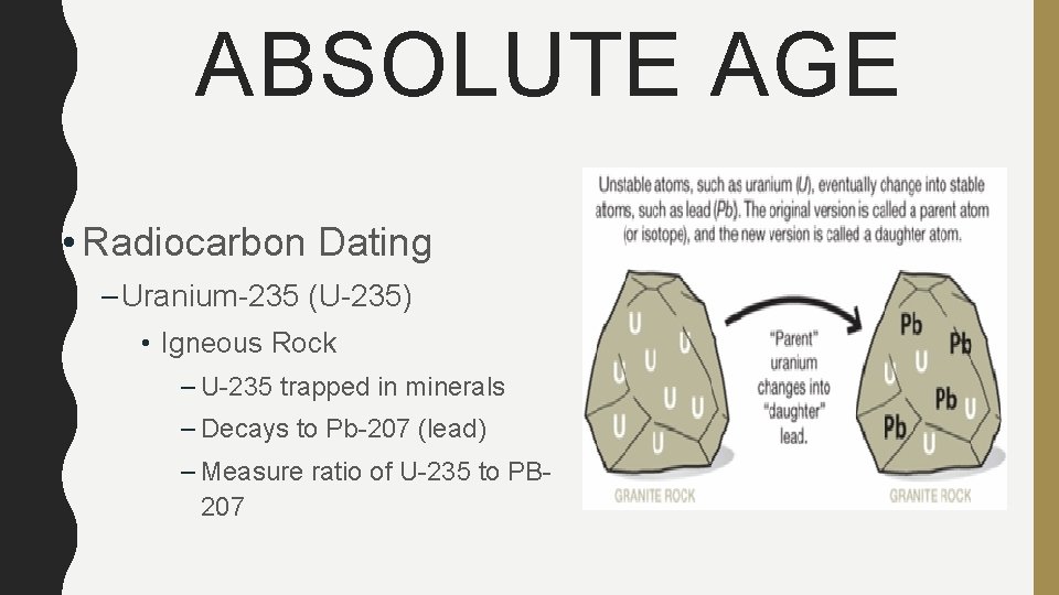 ABSOLUTE AGE • Radiocarbon Dating – Uranium-235 (U-235) • Igneous Rock – U-235 trapped