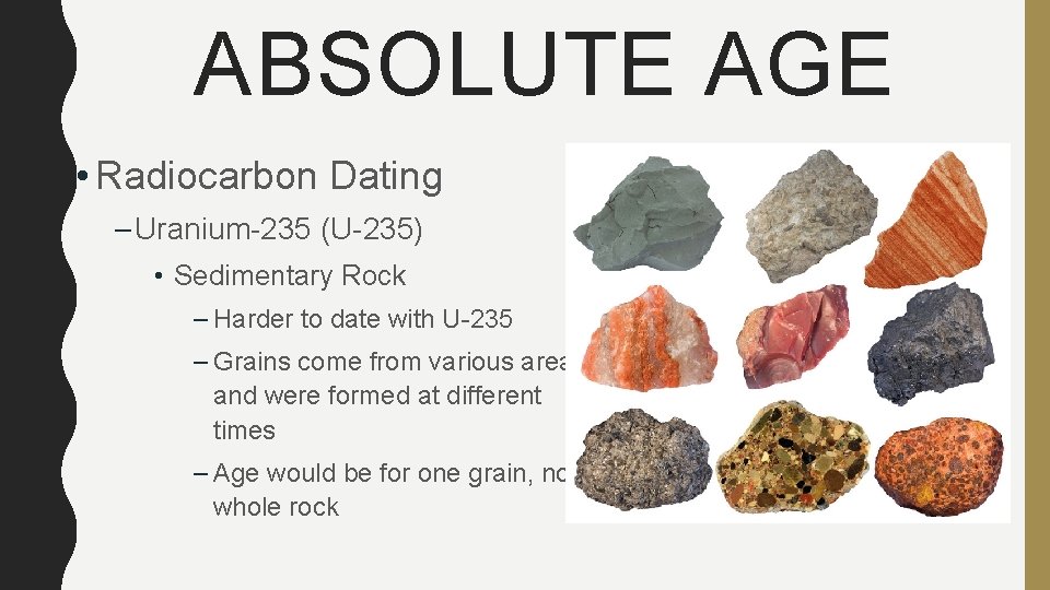 ABSOLUTE AGE • Radiocarbon Dating – Uranium-235 (U-235) • Sedimentary Rock – Harder to