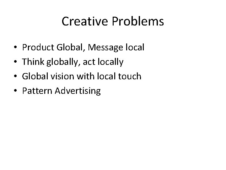 Creative Problems • • Product Global, Message local Think globally, act locally Global vision