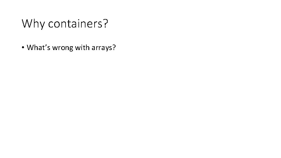 Why containers? • What’s wrong with arrays? Why containers? • What’s wrong with arrays?