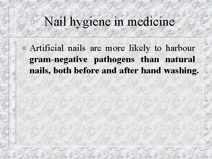Nail hygiene in medicine n Artificial nails are more likely to harbour gram-negative pathogens