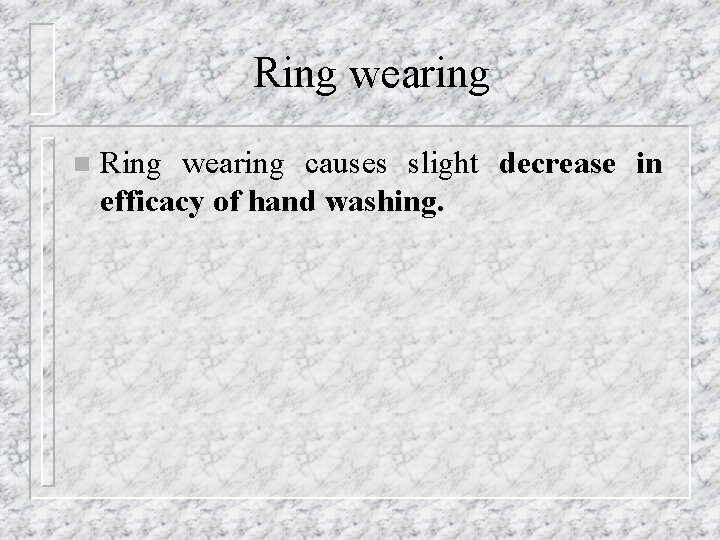 Ring wearing n Ring wearing causes slight decrease in efficacy of hand washing. 