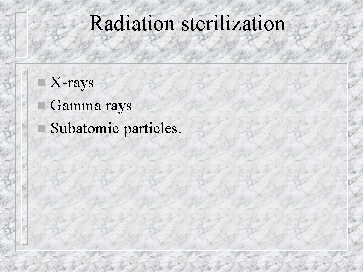 Radiation sterilization X-rays n Gamma rays n Subatomic particles. n 