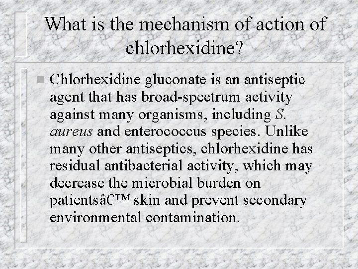 What is the mechanism of action of chlorhexidine? n Chlorhexidine gluconate is an antiseptic