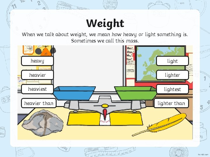 Weight When we talk about weight, we mean how heavy or light something is.