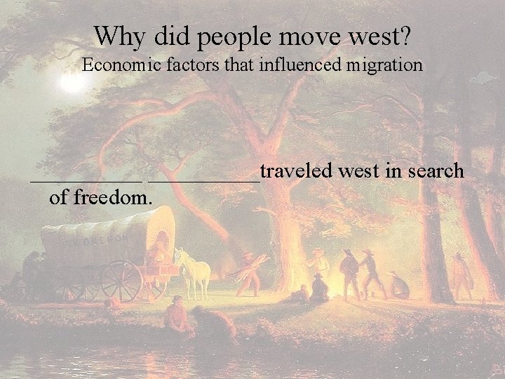 Why did people move west? Economic factors that influenced migration __________traveled west in search