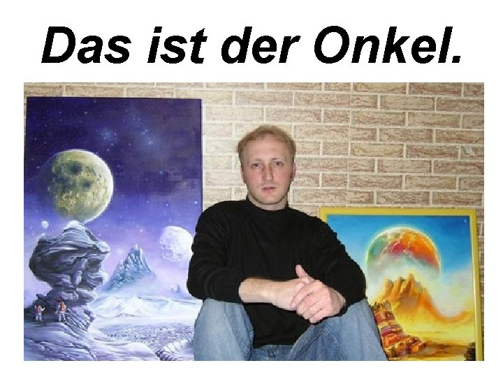 Das ist der Onkel. 