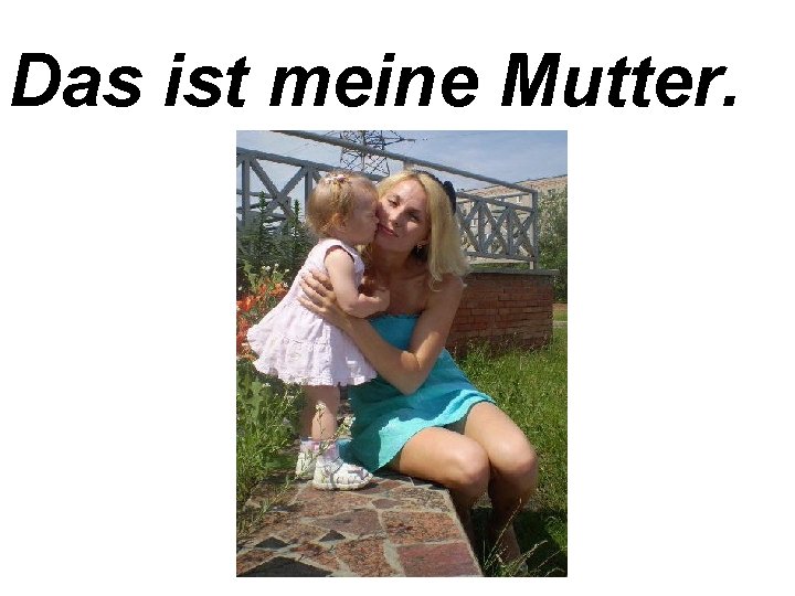 Das ist meine Mutter. 